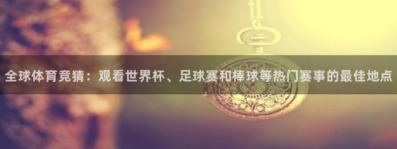 全球体育竞猜：观看世界杯、足球赛和棒球等热门赛事的最佳地点